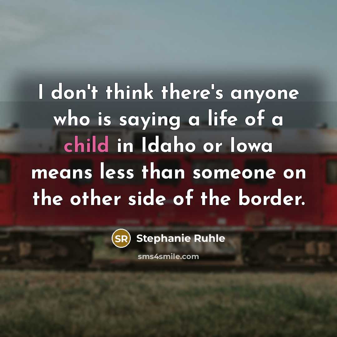 “I don't think there's anyone who is saying a life of a child in Idaho or Iowa means less than someone on the other side of the border.” quote by Stephanie Ruhle