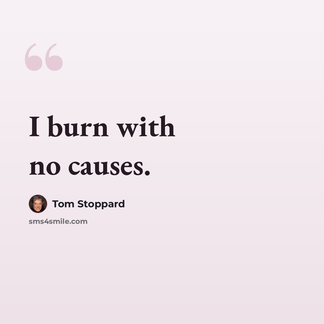 “I burn with no causes.” quote by Tom Stoppard