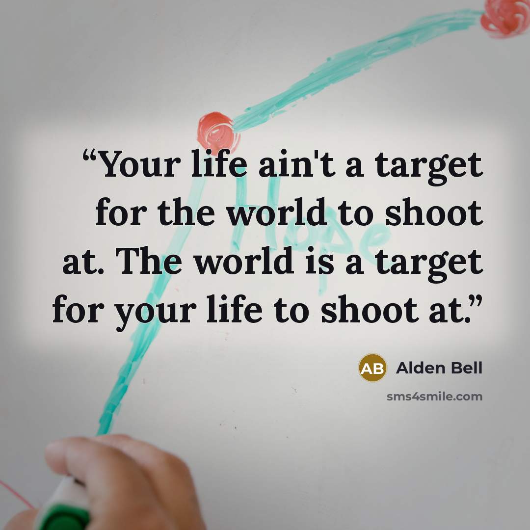 “Your life ain't a target for the world to shoot at. The world is a target for your life to shoot at.” quote by Alden Bell