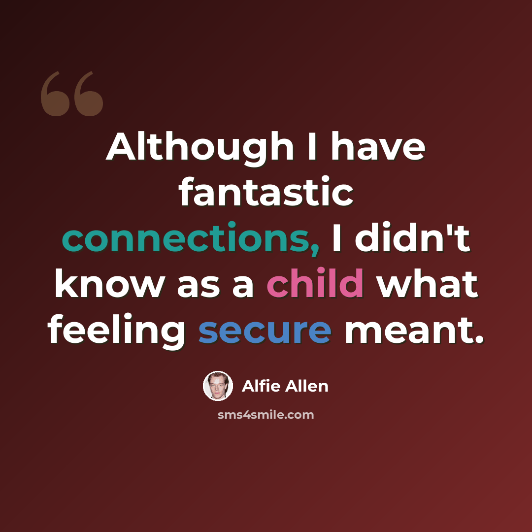 “Although I have fantastic connections, I didn't know as a child what feeling secure meant.” quote by Alfie Allen