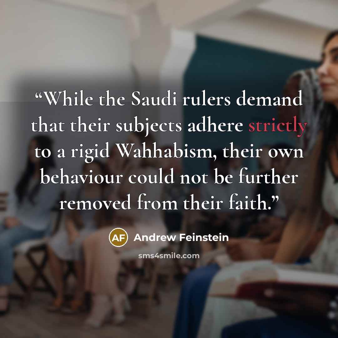 “While the Saudi rulers demand that their subjects adhere strictly to a rigid Wahhabism, their own behaviour could not be further removed from their faith.” quote by Andrew Feinstein