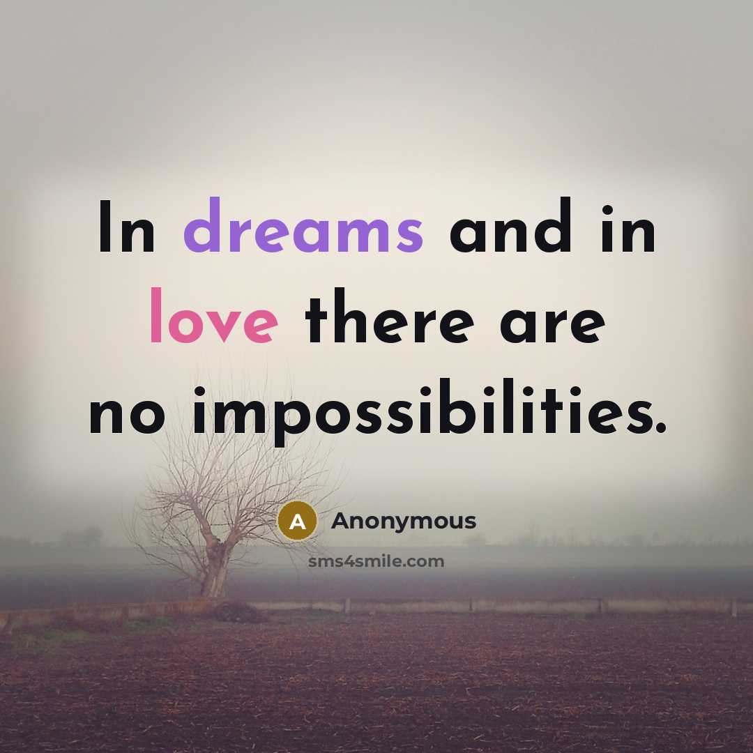 “In dreams and in love there are no impossibilities.” quote by Anonymous