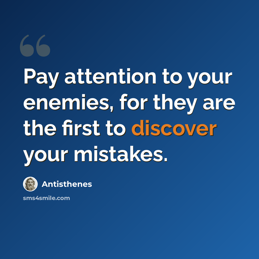“Pay attention to your enemies, for they are the first to discover your mistakes.” quote by Antisthenes