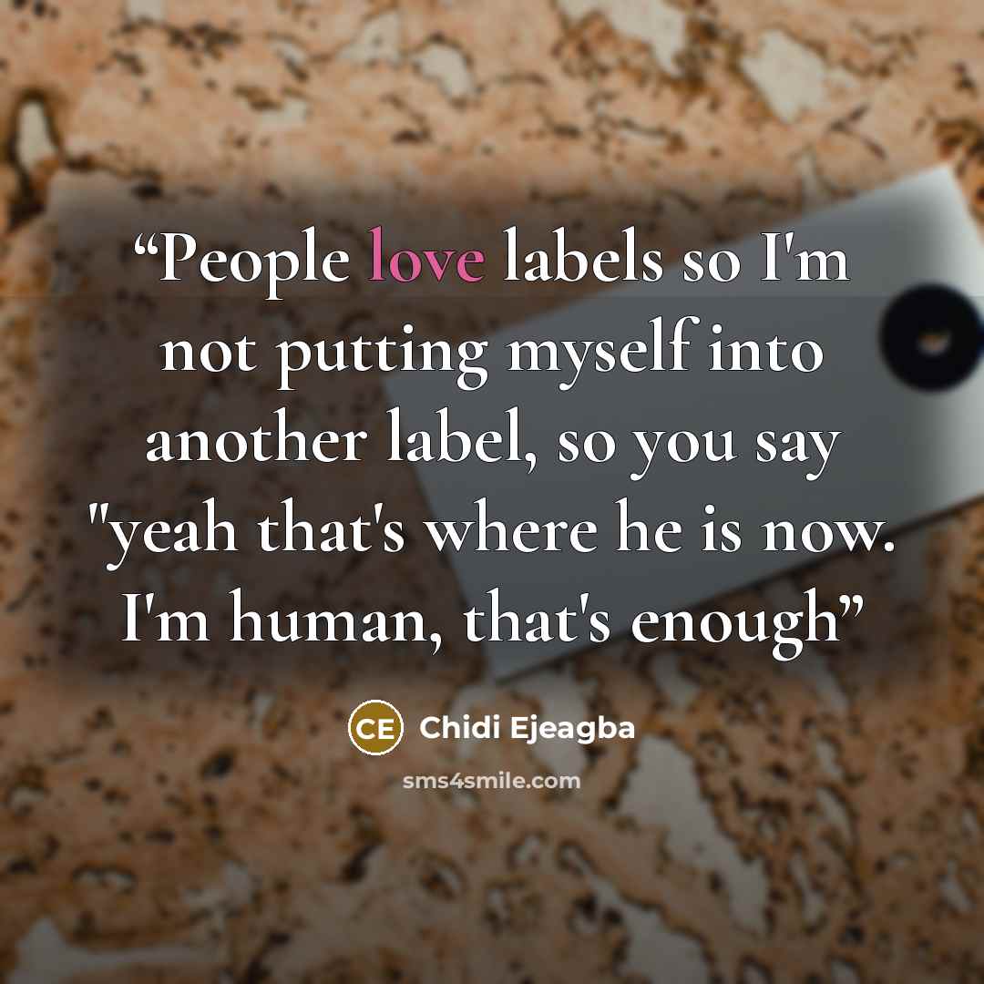 “People love labels so I'm not putting myself into another label, so you say "yeah that's where he is now. I'm human, that's enough” quote by Chidi Ejeagba