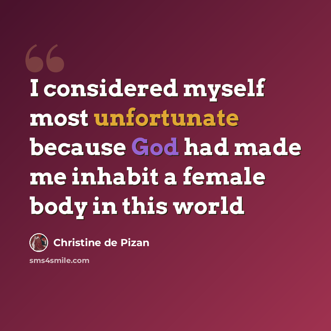 “I considered myself most unfortunate because God had made me inhabit a female body in this world” quote by Christine de Pizan