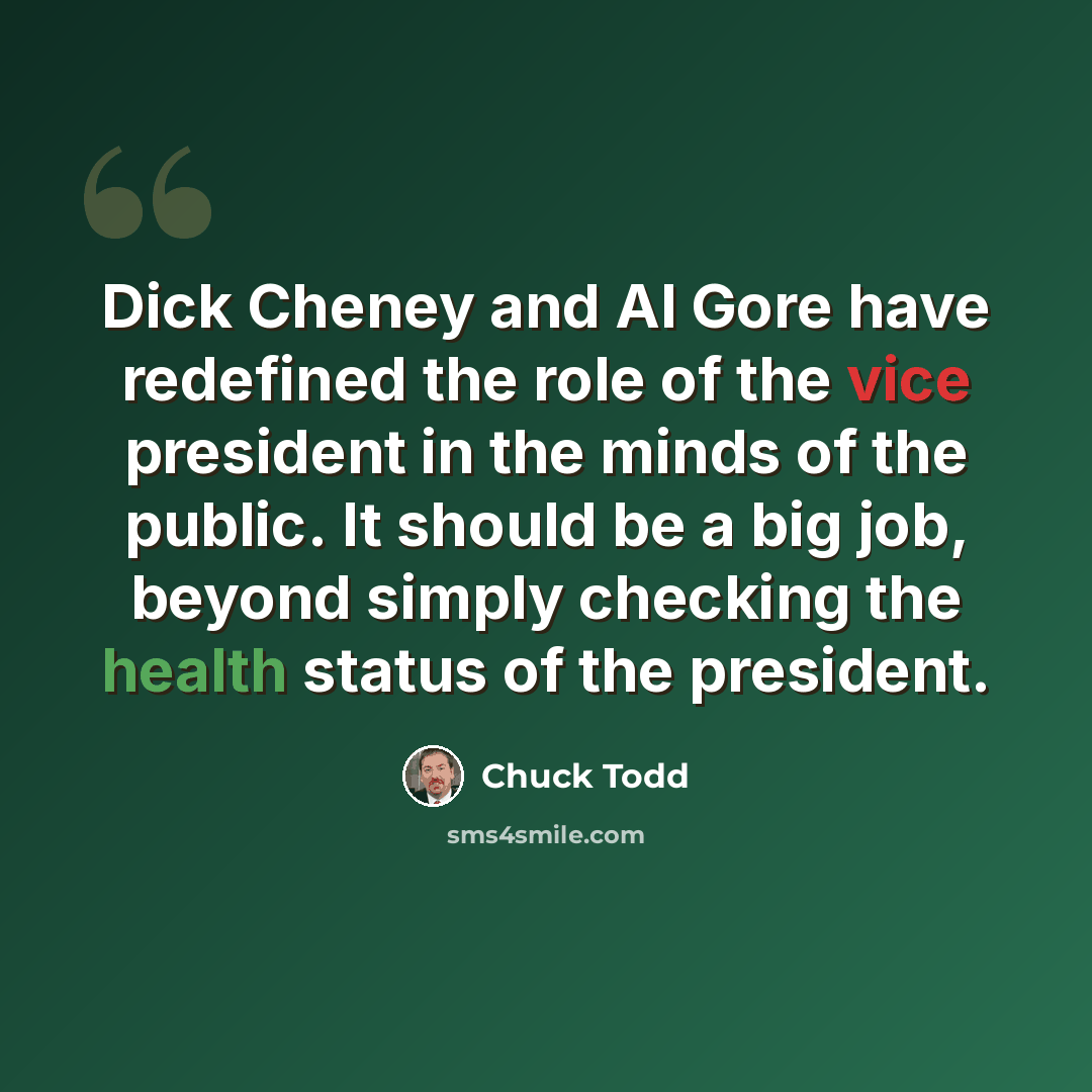 “Dick Cheney and Al Gore have redefined the role of the vice president in the minds of the public. It should be a big job, beyond simply checking the health status of the president.” quote by Chuck Todd