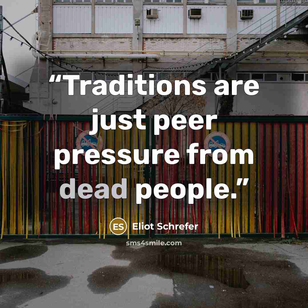 “Traditions are just peer pressure from dead people.” quote by Eliot Schrefer