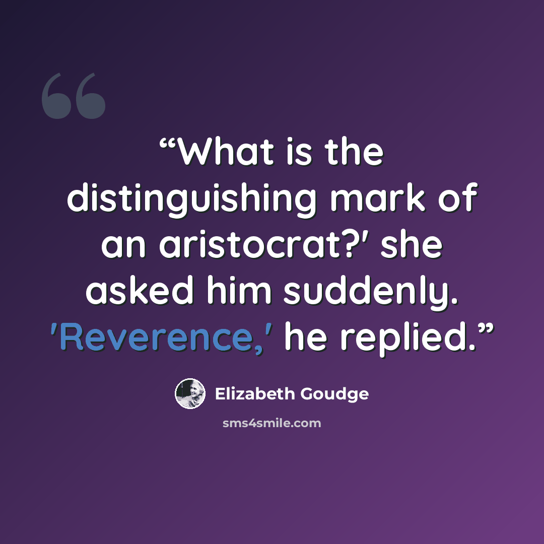 “What is the distinguishing mark of an aristocrat?' she asked him suddenly. 'Reverence,' he replied.” quote by Elizabeth Goudge