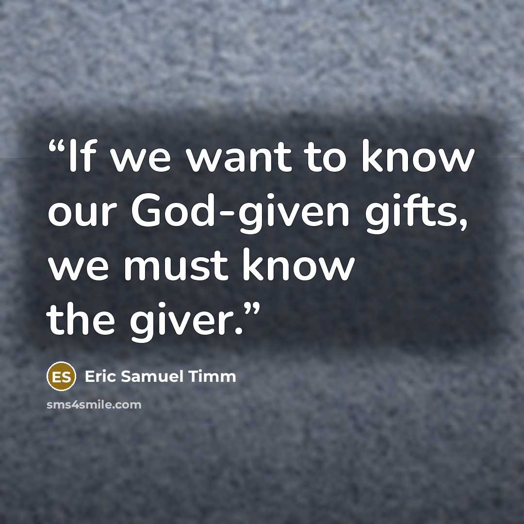 “If we want to know our God-given gifts, we must know the giver.” quote by Eric Samuel Timm