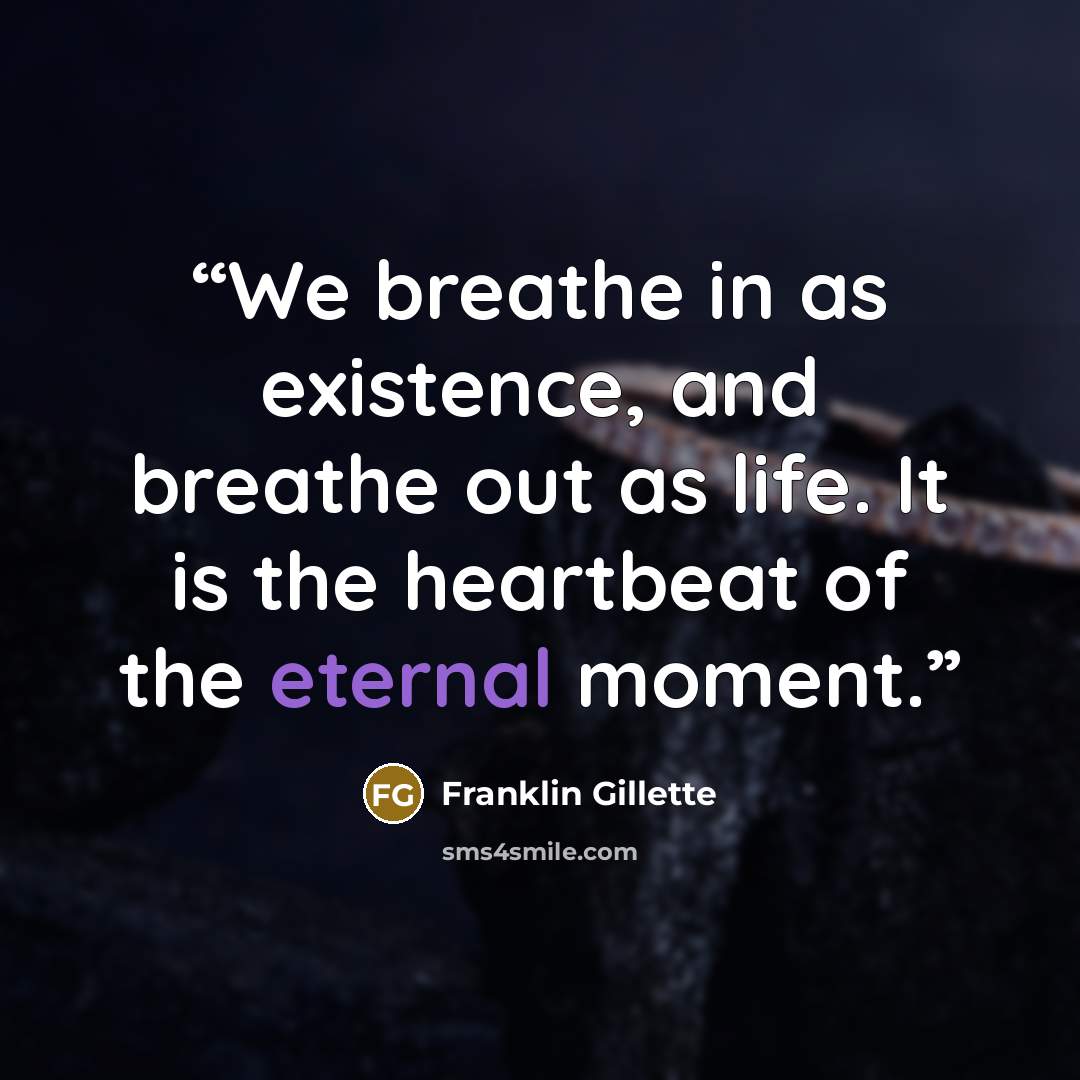 “We breathe in as existence, and breathe out as life. It is the heartbeat of the eternal moment.” quote by Franklin Gillette