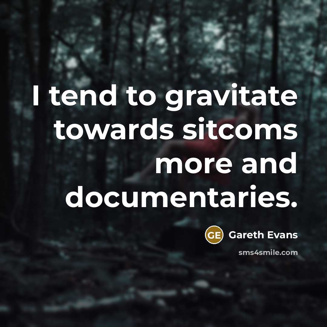 “I tend to gravitate towards sitcoms more and documentaries.” quote by Gareth Evans