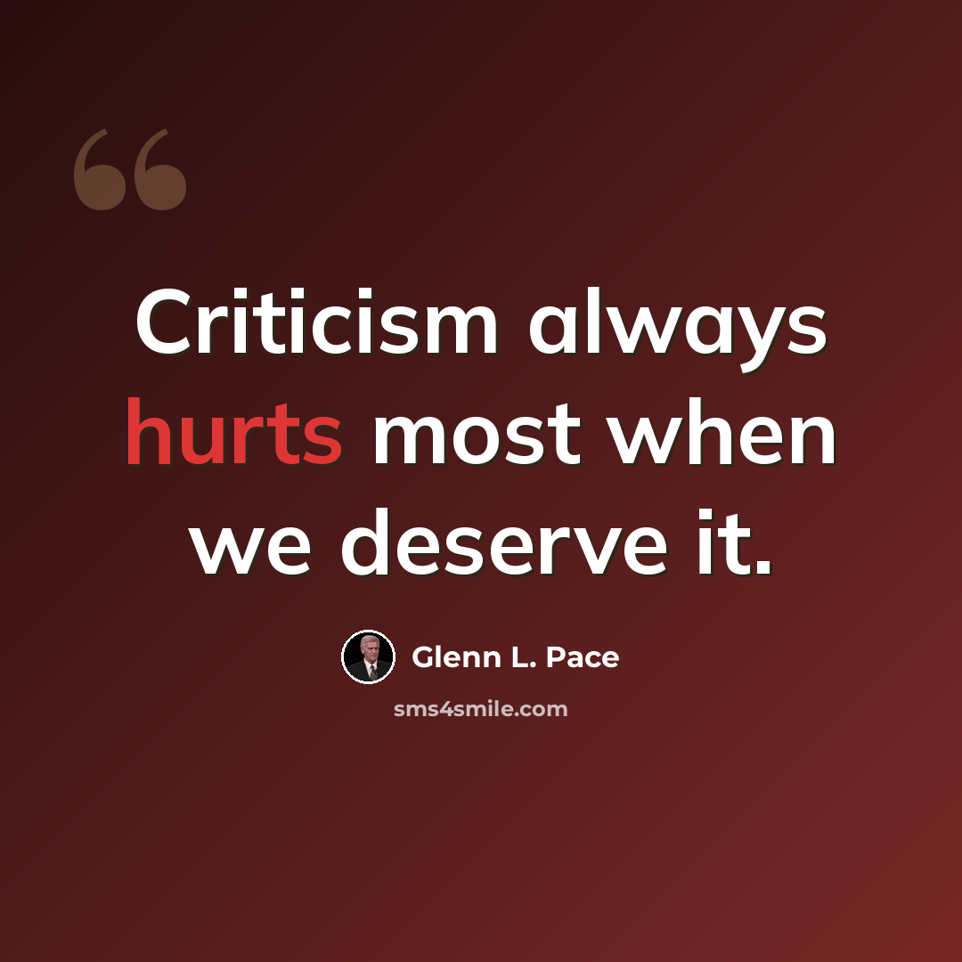 “Criticism always hurts most when we deserve it.” quote by Glenn L. Pace