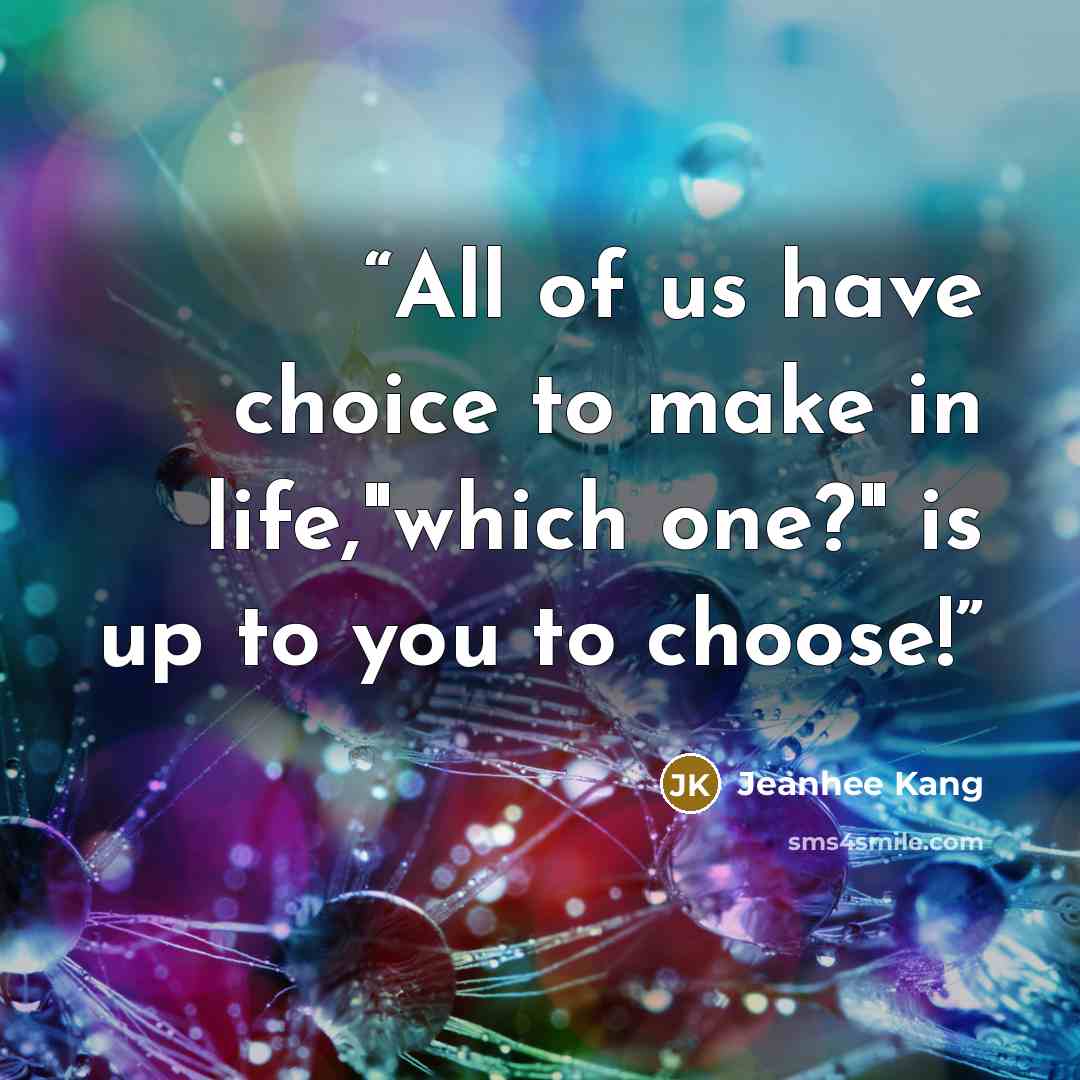 “All of us have choice to make in life,"which one?" is up to you to choose!” quote by Jeanhee Kang