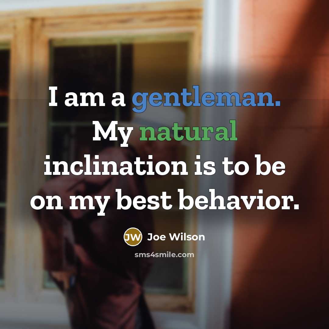 “I am a gentleman. My natural inclination is to be on my best behavior.” quote by Joe Wilson