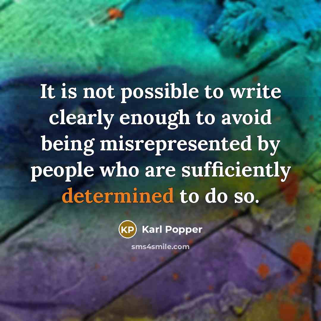 “It is not possible to write clearly enough to avoid being misrepresented by people who are sufficiently determined to do so.” quote by Karl Popper