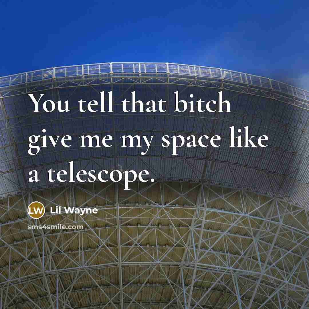 “You tell that bitch give me my space like a telescope.” quote by Lil Wayne