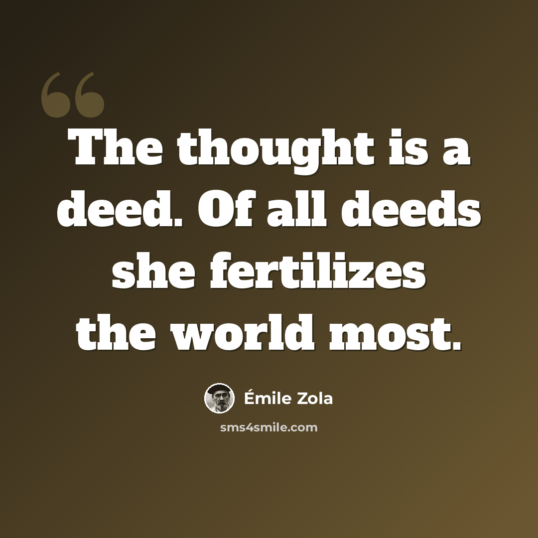 “The thought is a deed. Of all deeds she fertilizes the world most.” quote by Emile Zola