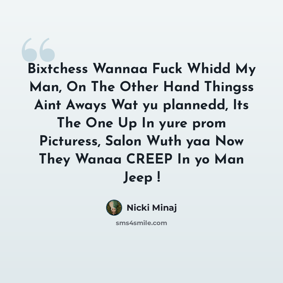 “Bixtchess Wannaa Fuck Whidd My Man, On The Other Hand Thingss Aint Aways Wat yu plannedd, Its The One Up In yure prom Picturess, Salon Wuth yaa Now They Wanaa CREEP In yo Man Jeep !” quote by Nicki Minaj