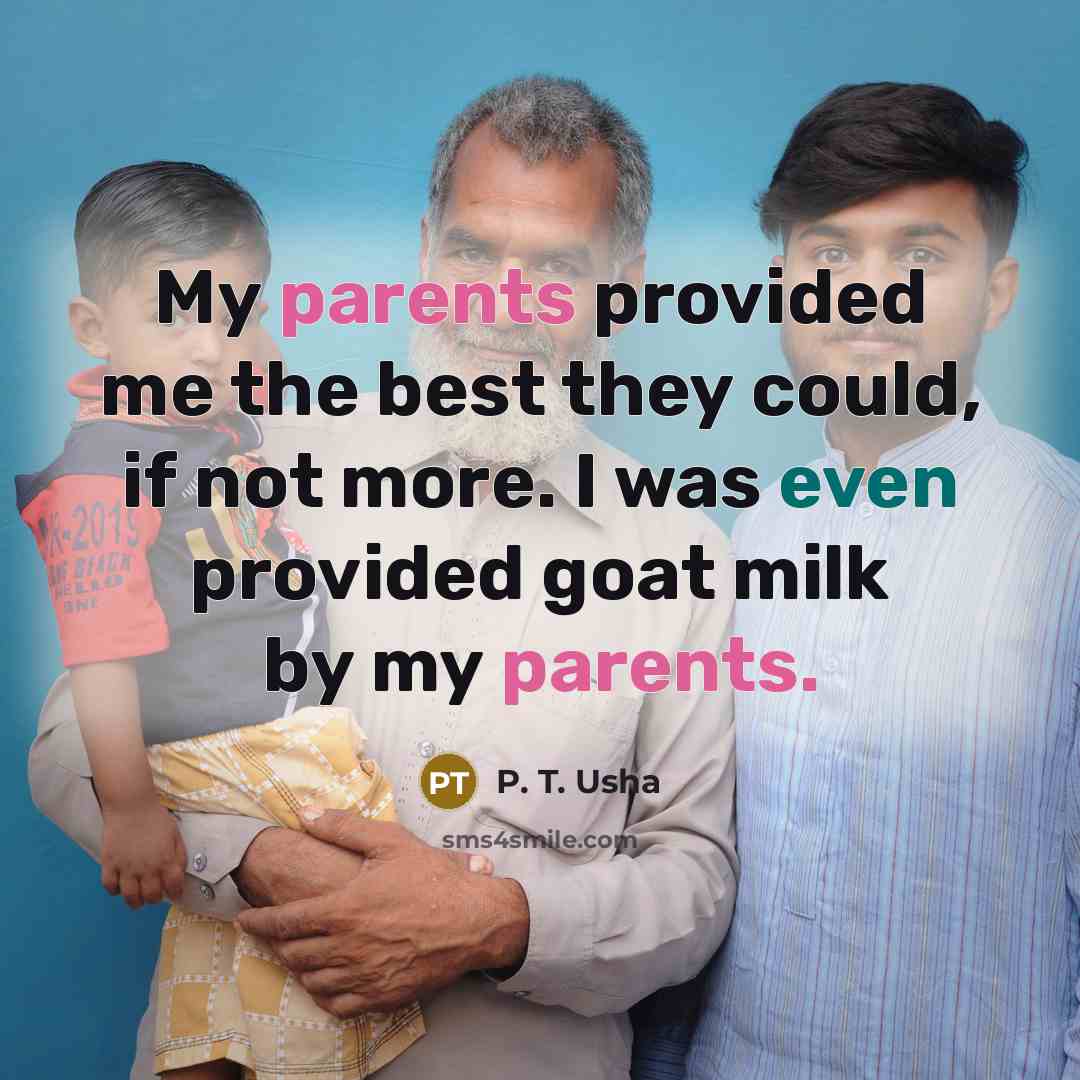 “My parents provided me the best they could, if not more. I was even provided goat milk by my parents.” quote by P. T. Usha