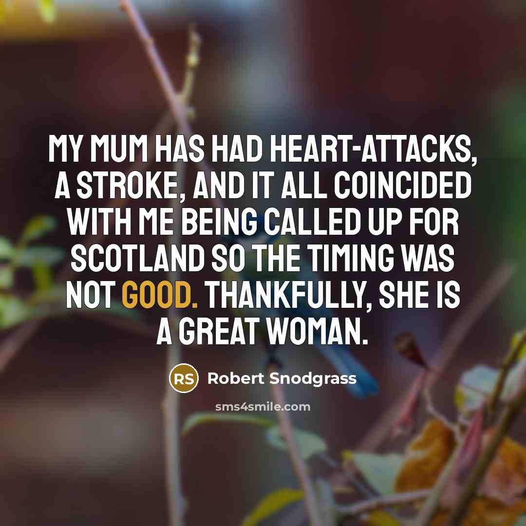 “My mum has had heart-attacks, a stroke, and it all coincided with me being called up for Scotland so the timing was not good. Thankfully, she is a great woman.” quote by Robert Snodgrass