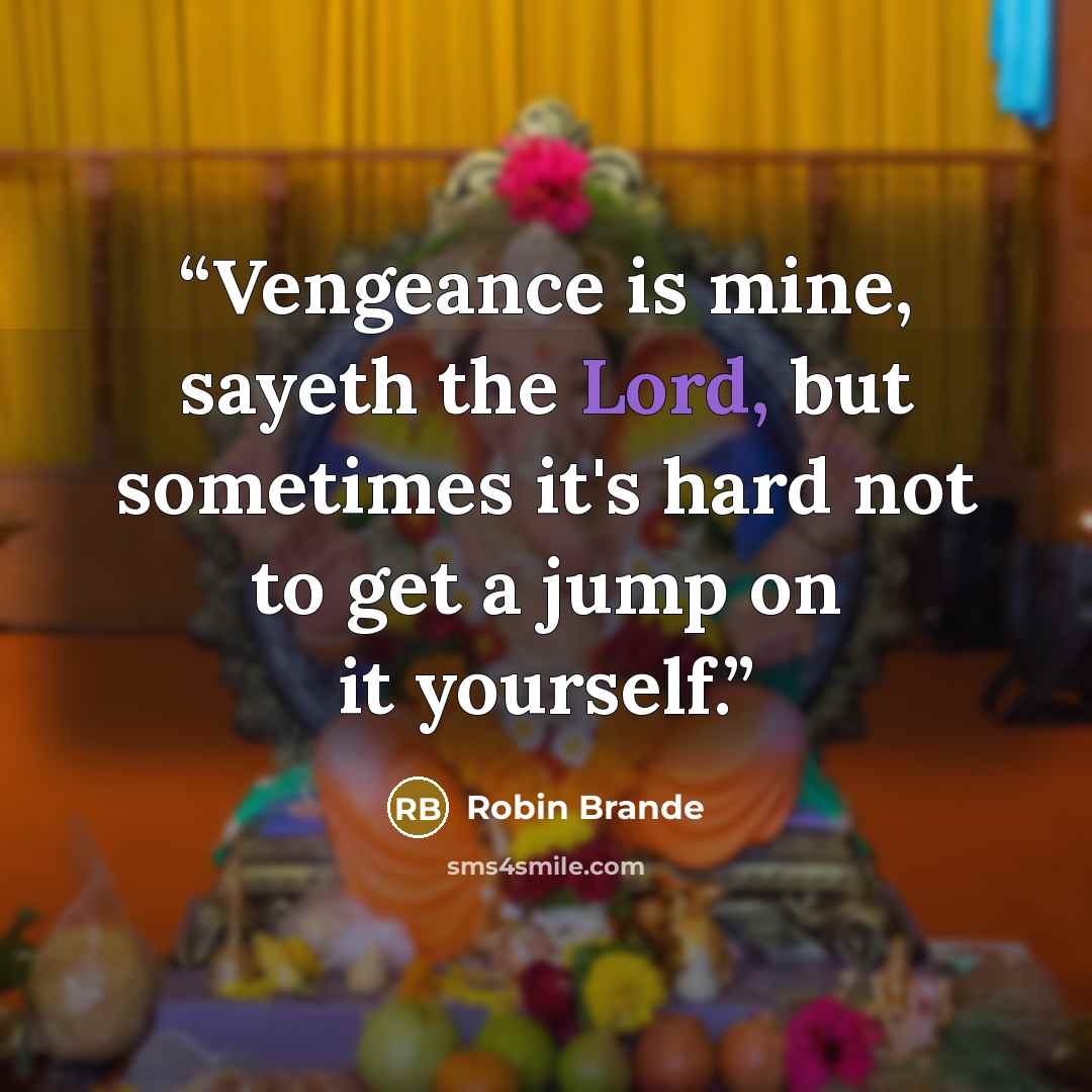 “Vengeance is mine, sayeth the Lord, but sometimes it's hard not to get a jump on it yourself.” quote by Robin Brande
