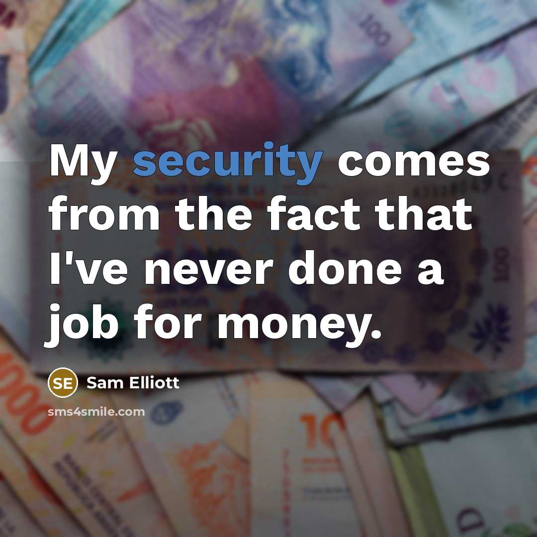 “My security comes from the fact that I've never done a job for money.” quote by Sam Elliott