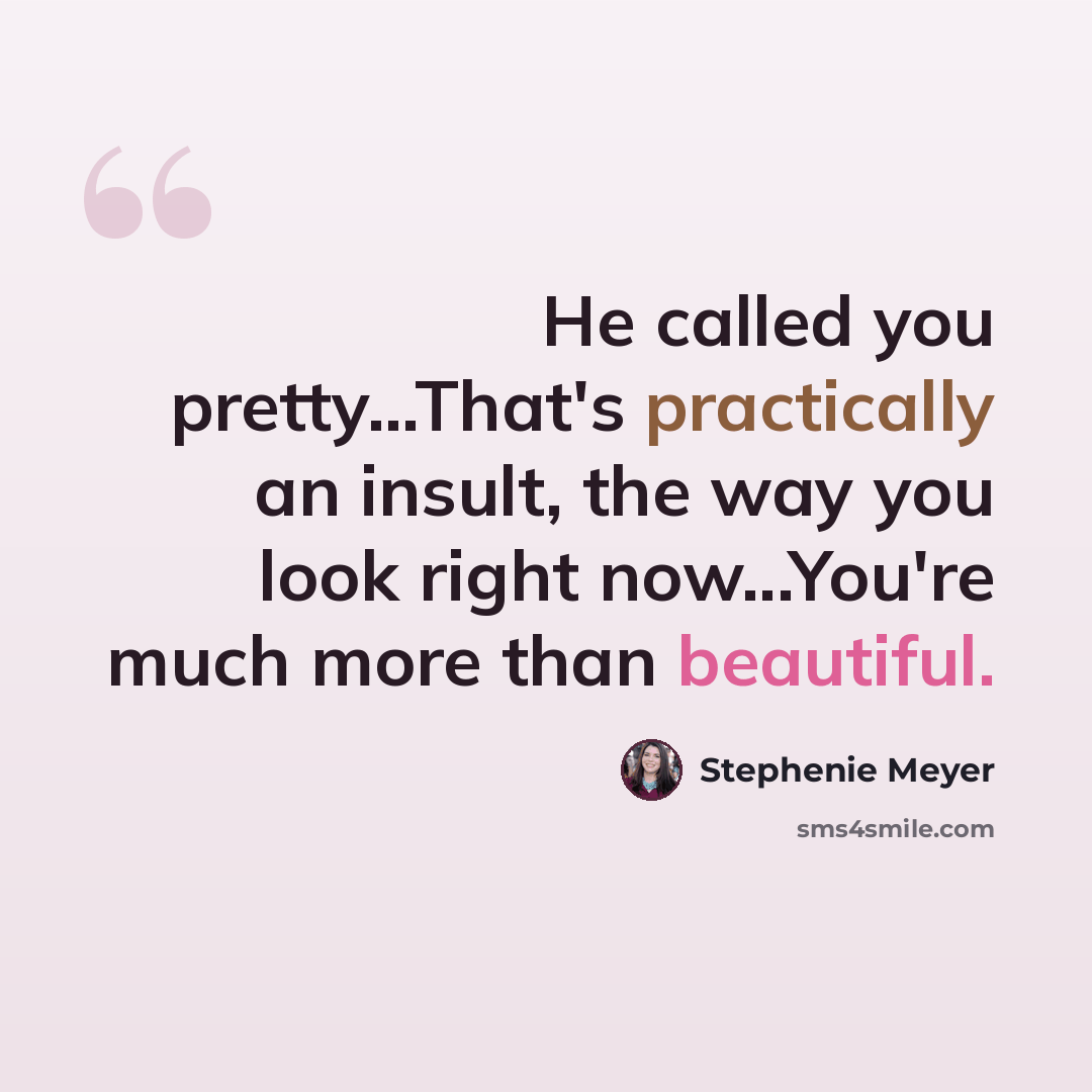 “He called you pretty...That's practically an insult, the way you look right now...You're much more than beautiful.” quote by Stephenie Meyer