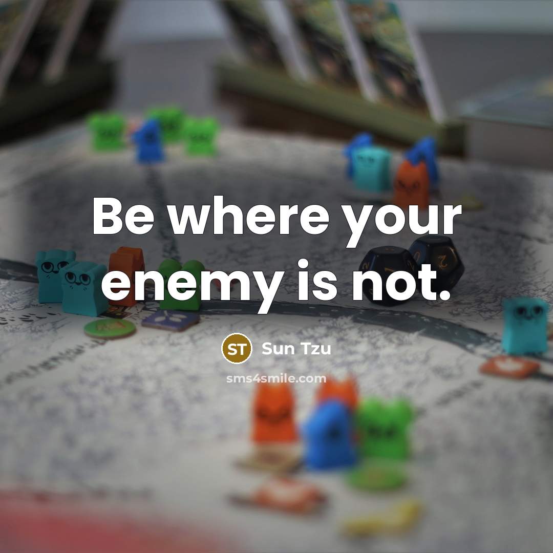 “Be where your enemy is not.” quote by Sun Tzu