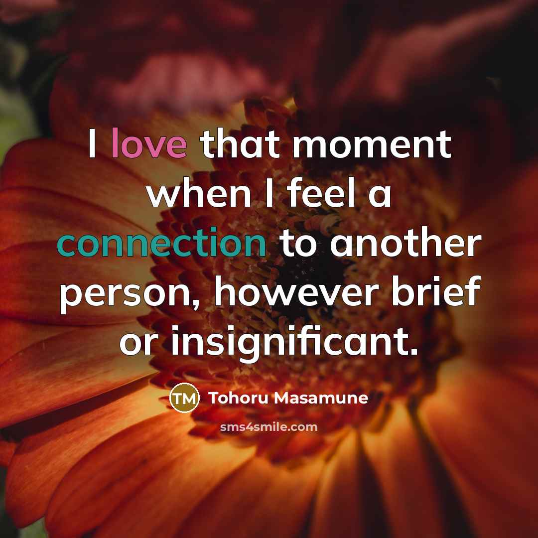 “I love that moment when I feel a connection to another person, however brief or insignificant.” quote by Tohoru Masamune