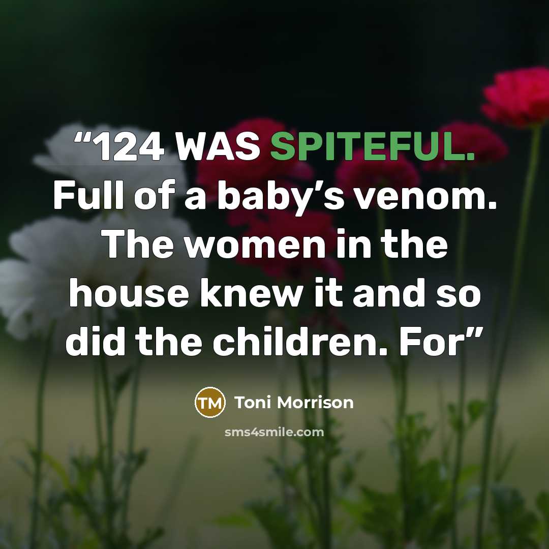 “124 WAS SPITEFUL. Full of a baby’s venom. The women in the house knew it and so did the children. For” quote by Toni Morrison