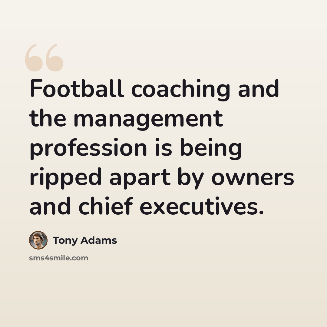 “Football coaching and the management profession is being ripped apart by owners and chief executives.” quote by Tony Adams