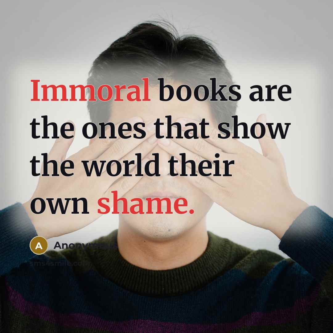 “Immoral books are the ones that show the world their own shame.” quote by Anonymous