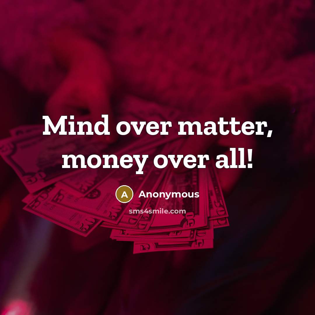 “Mind over matter, money over all!” quote by Anonymous