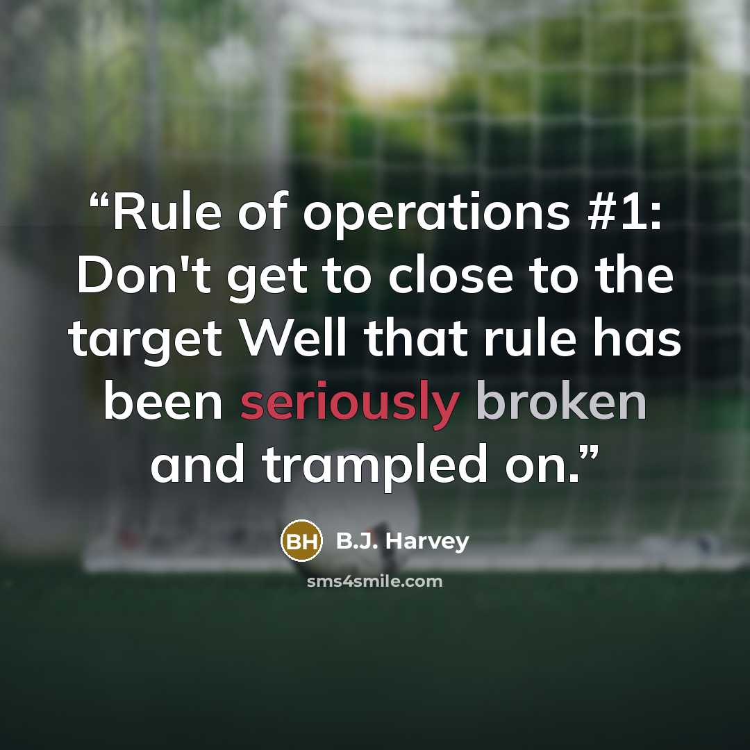 “Rule of operations #1: Don't get to close to the target Well that rule has been seriously broken and trampled on.” quote by B.J. Harvey