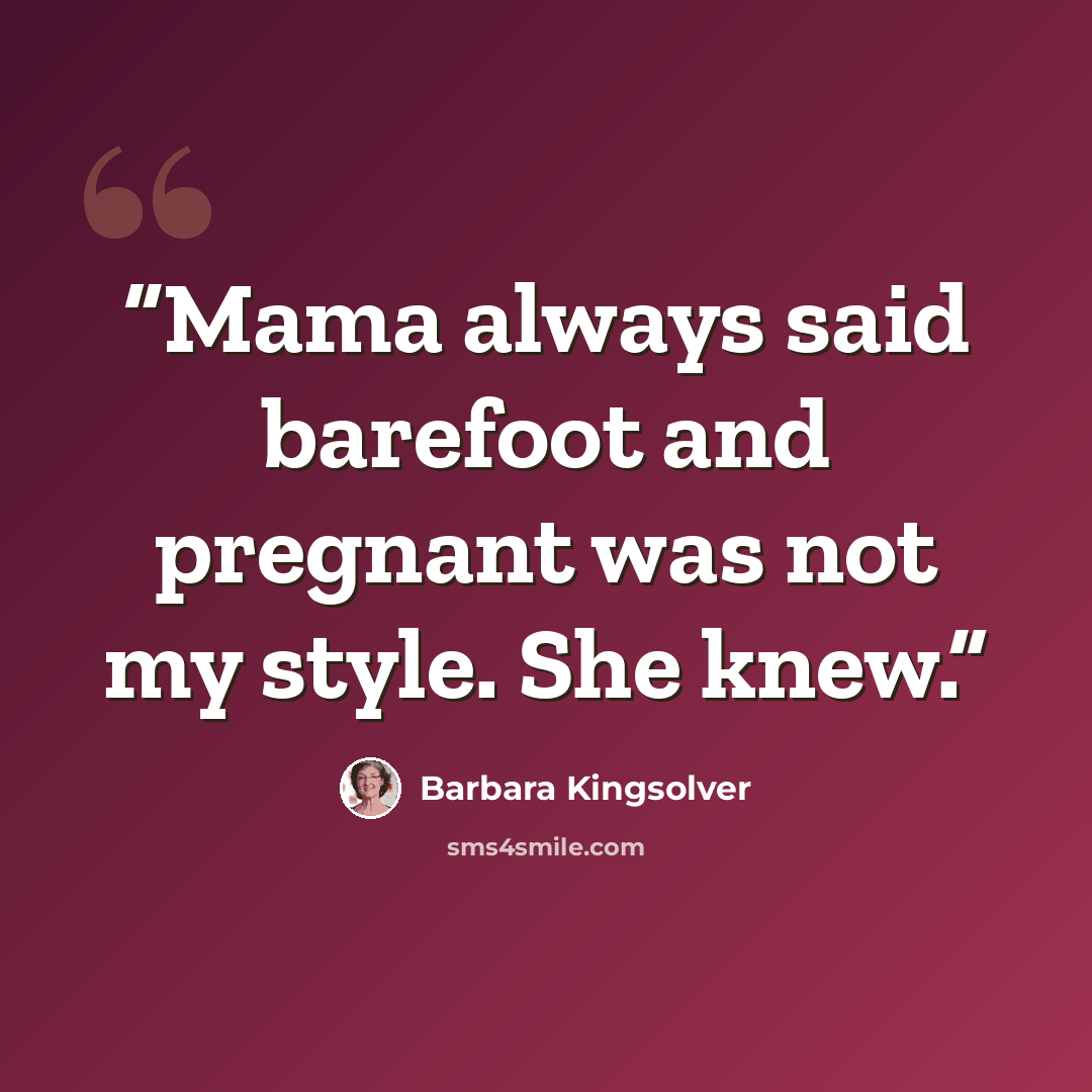 “Mama always said barefoot and pregnant was not my style. She knew.” quote by Barbara Kingsolver