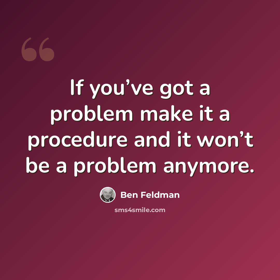 “If you’ve got a problem make it a procedure and it won’t be a problem anymore.” quote by Ben Feldman