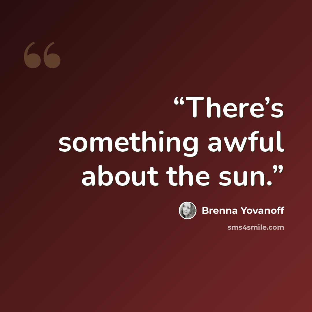 “There’s something awful about the sun.” quote by Brenna Yovanoff