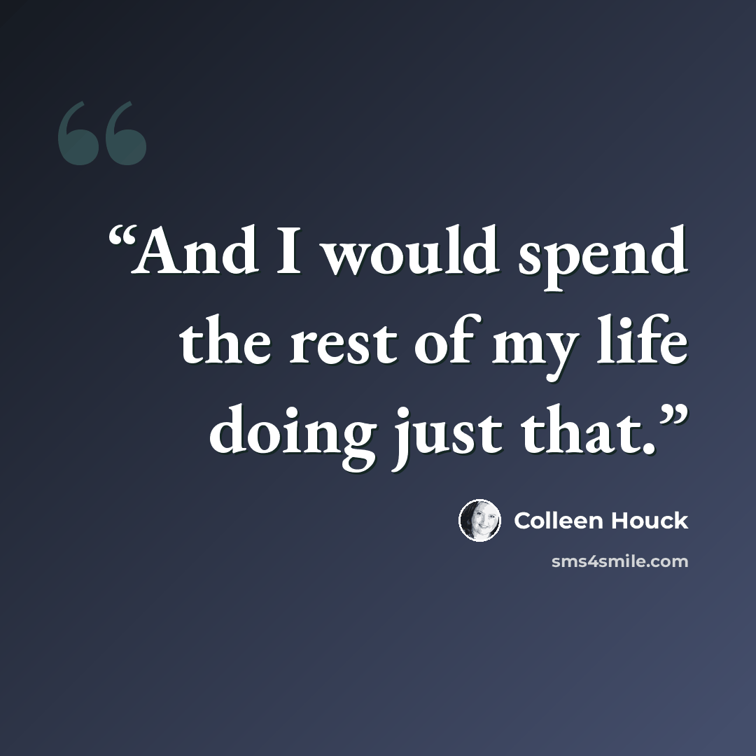 “And I would spend the rest of my life doing just that.” quote by Colleen Houck