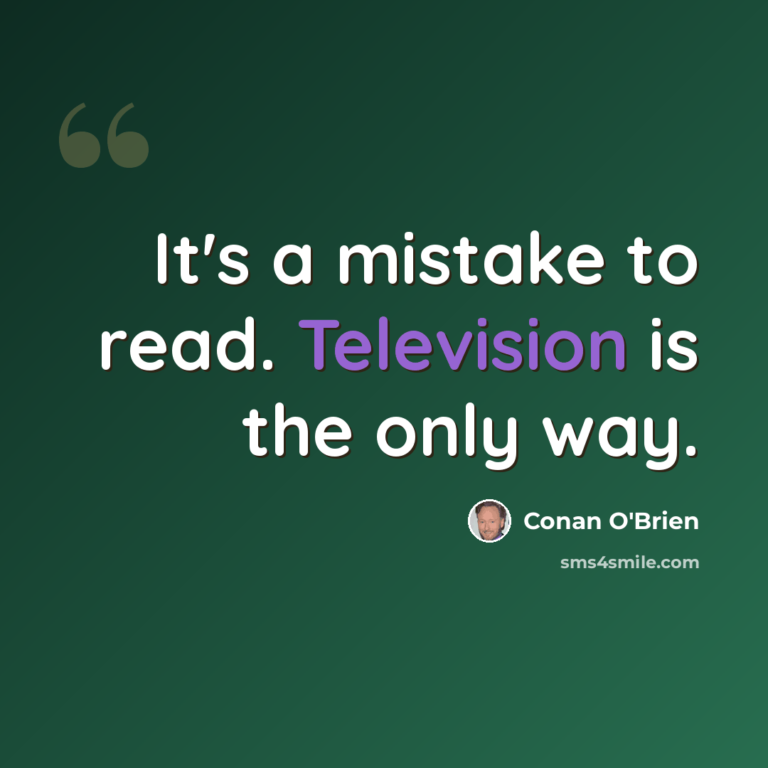 “It's a mistake to read. Television is the only way.” quote by Conan O'Brien