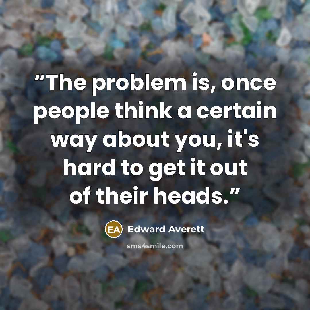“The problem is, once people think a certain way about you, it's hard to get it out of their heads.” quote by Edward Averett