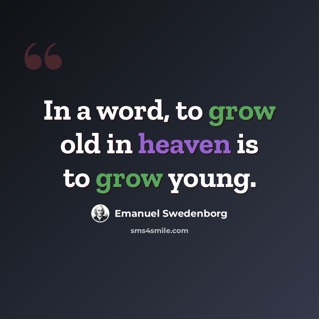 “In a word, to grow old in heaven is to grow young.” quote by Emanuel Swedenborg