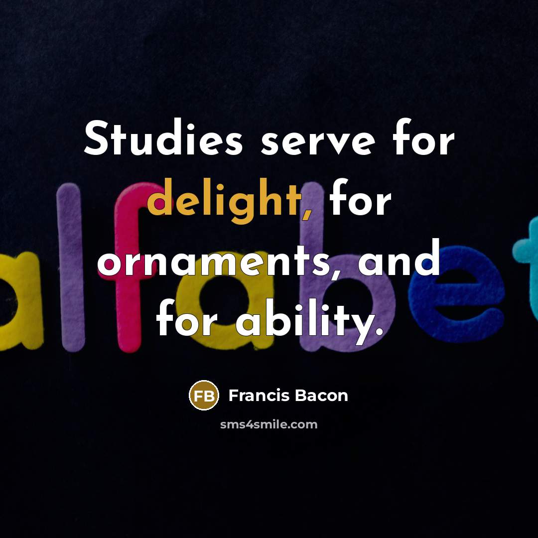 “Studies serve for delight, for ornaments, and for ability.” quote by Francis Bacon