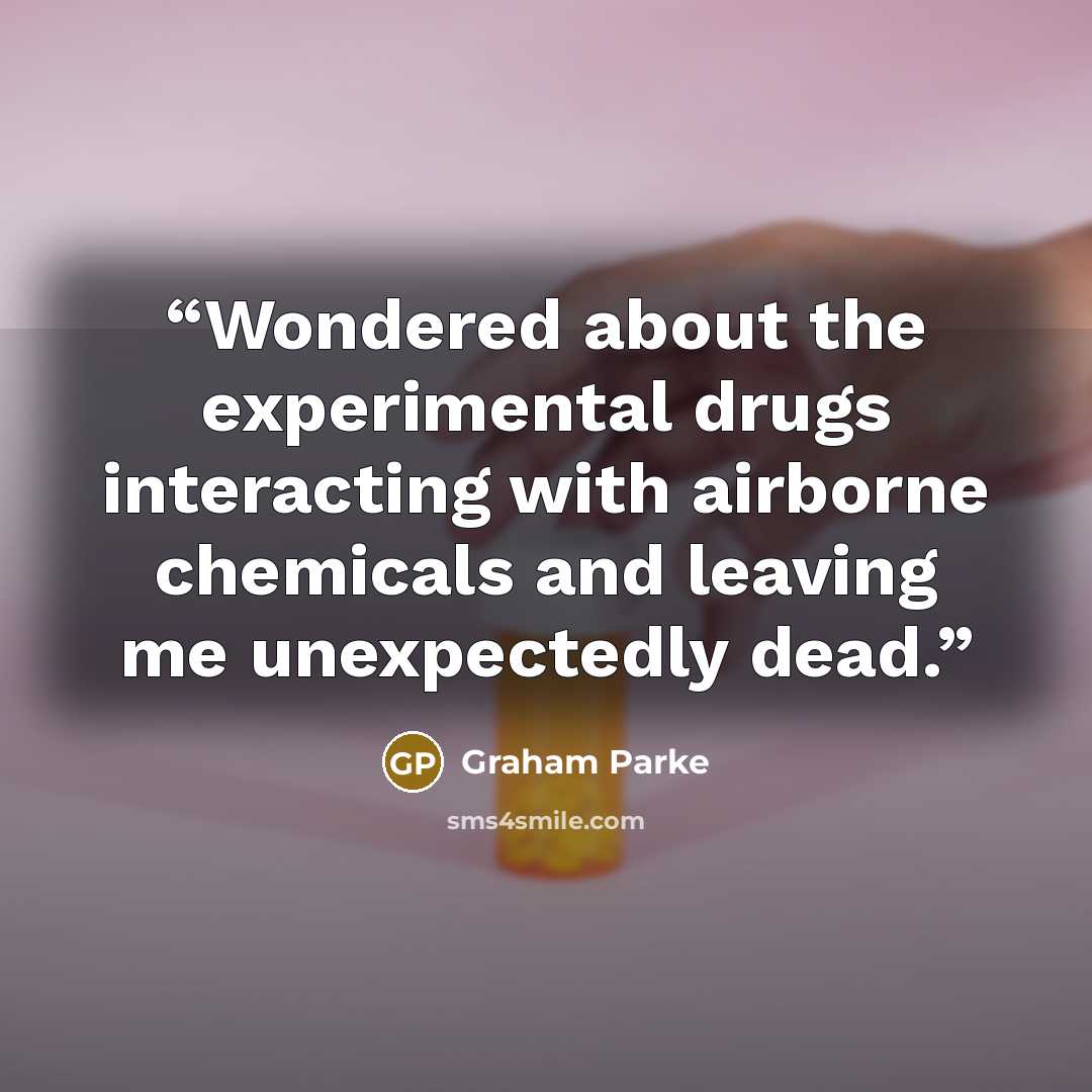 “Wondered about the experimental drugs interacting with airborne chemicals and leaving me unexpectedly dead.” quote by Graham Parke