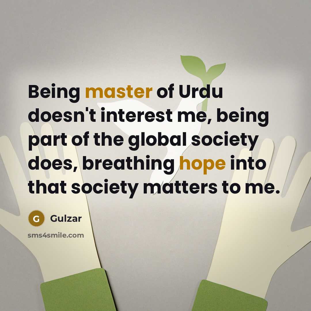 “Being master of Urdu doesn't interest me, being part of the global society does, breathing hope into that society matters to me.” quote by Gulzar