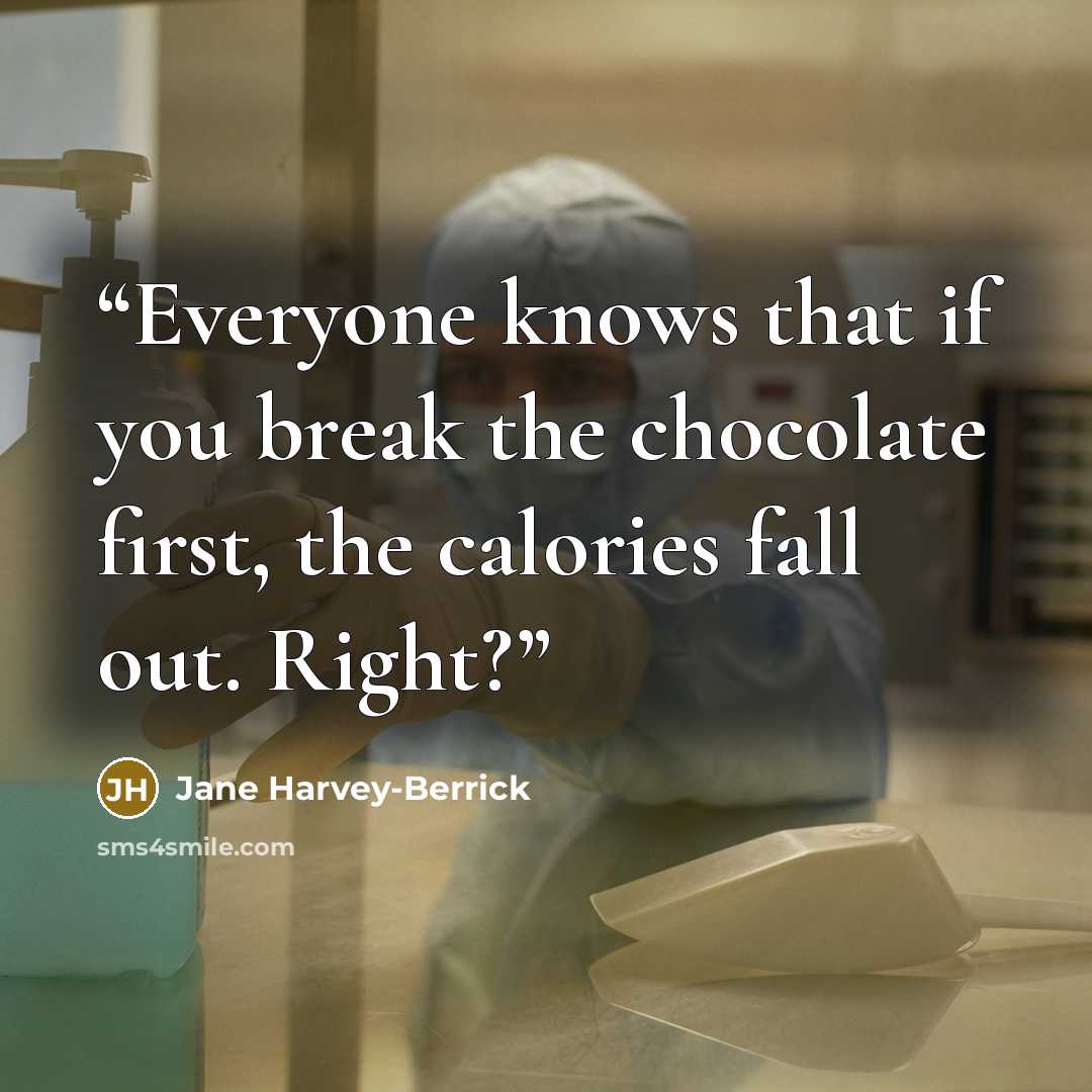 “Everyone knows that if you break the chocolate first, the calories fall out. Right?” quote by Jane Harvey-Berrick