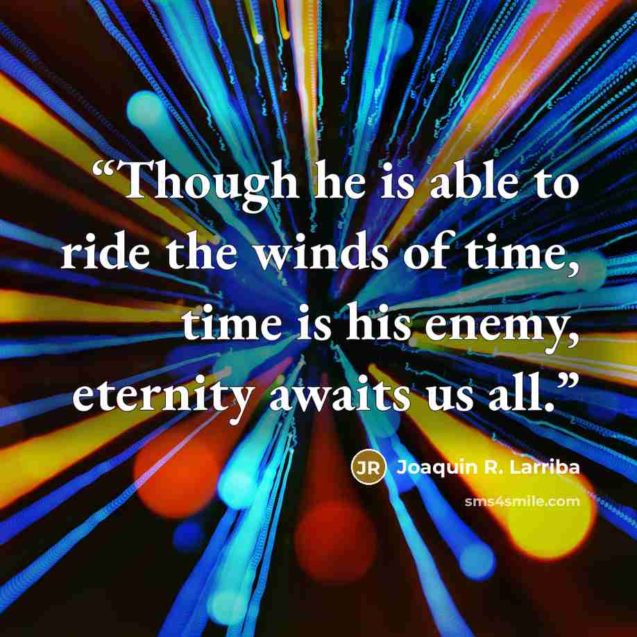 “Though he is able to ride the winds of time, time is his enemy, eternity awaits us all.” quote by Joaquin R. Larriba
