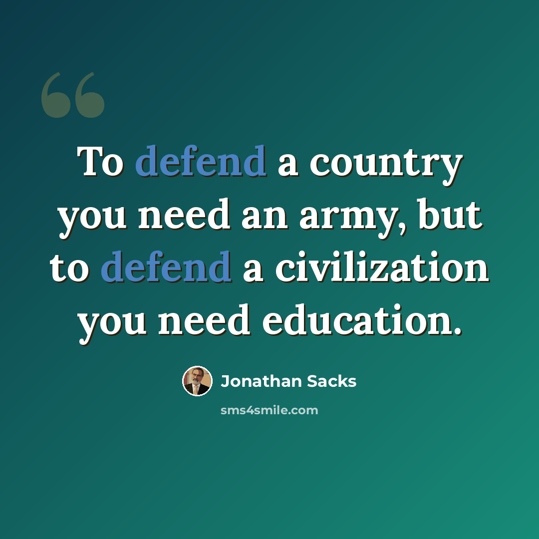 “To defend a country you need an army, but to defend a civilization you need education.” quote by Jonathan Sacks