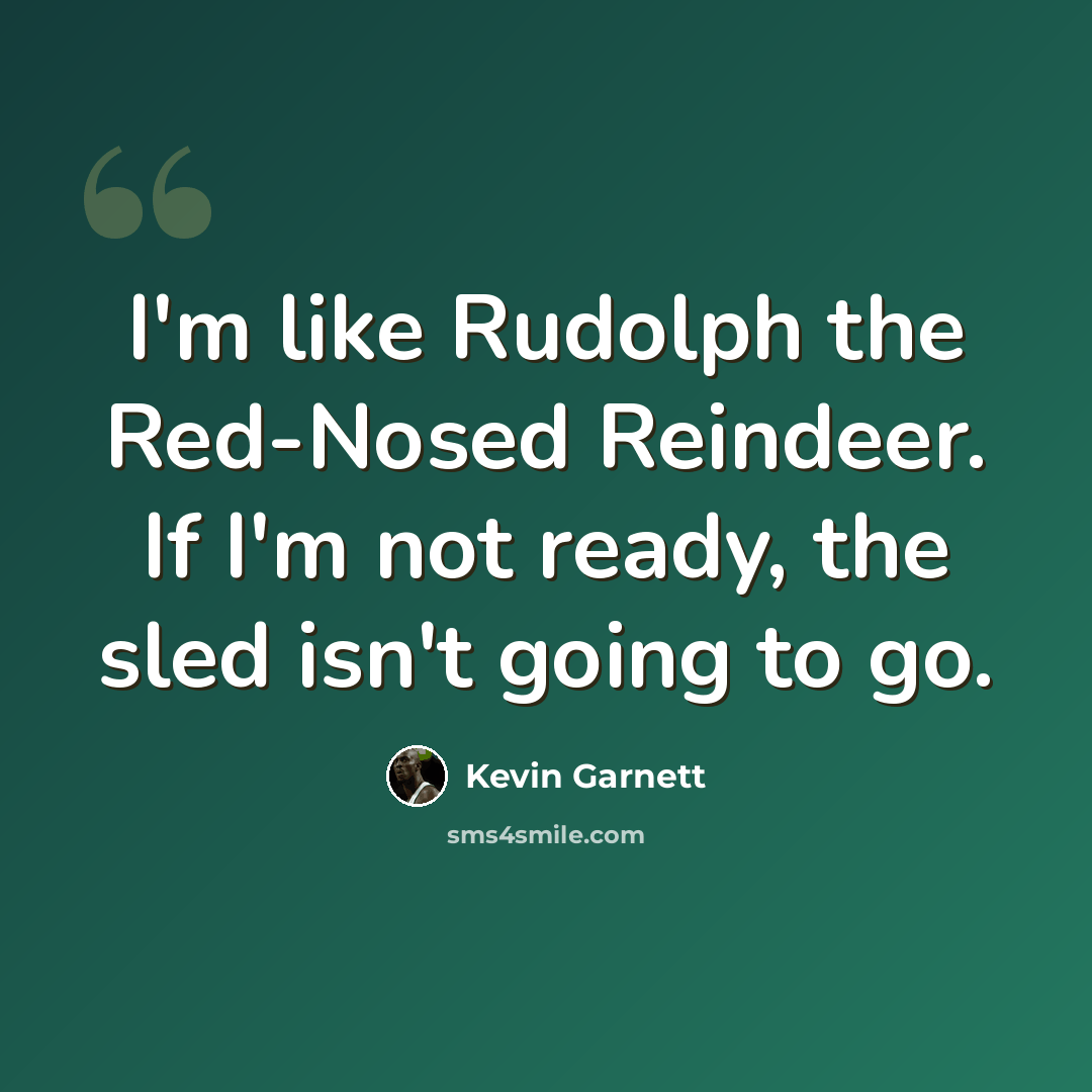 “I'm like Rudolph the Red-Nosed Reindeer. If I'm not ready, the sled isn't going to go.” quote by Kevin Garnett
