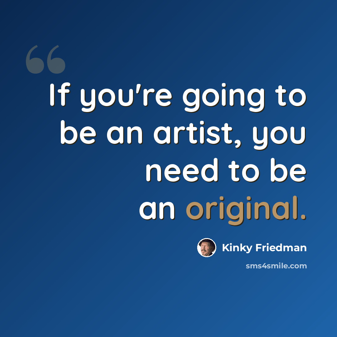“If you're going to be an artist, you need to be an original.” quote by Kinky Friedman