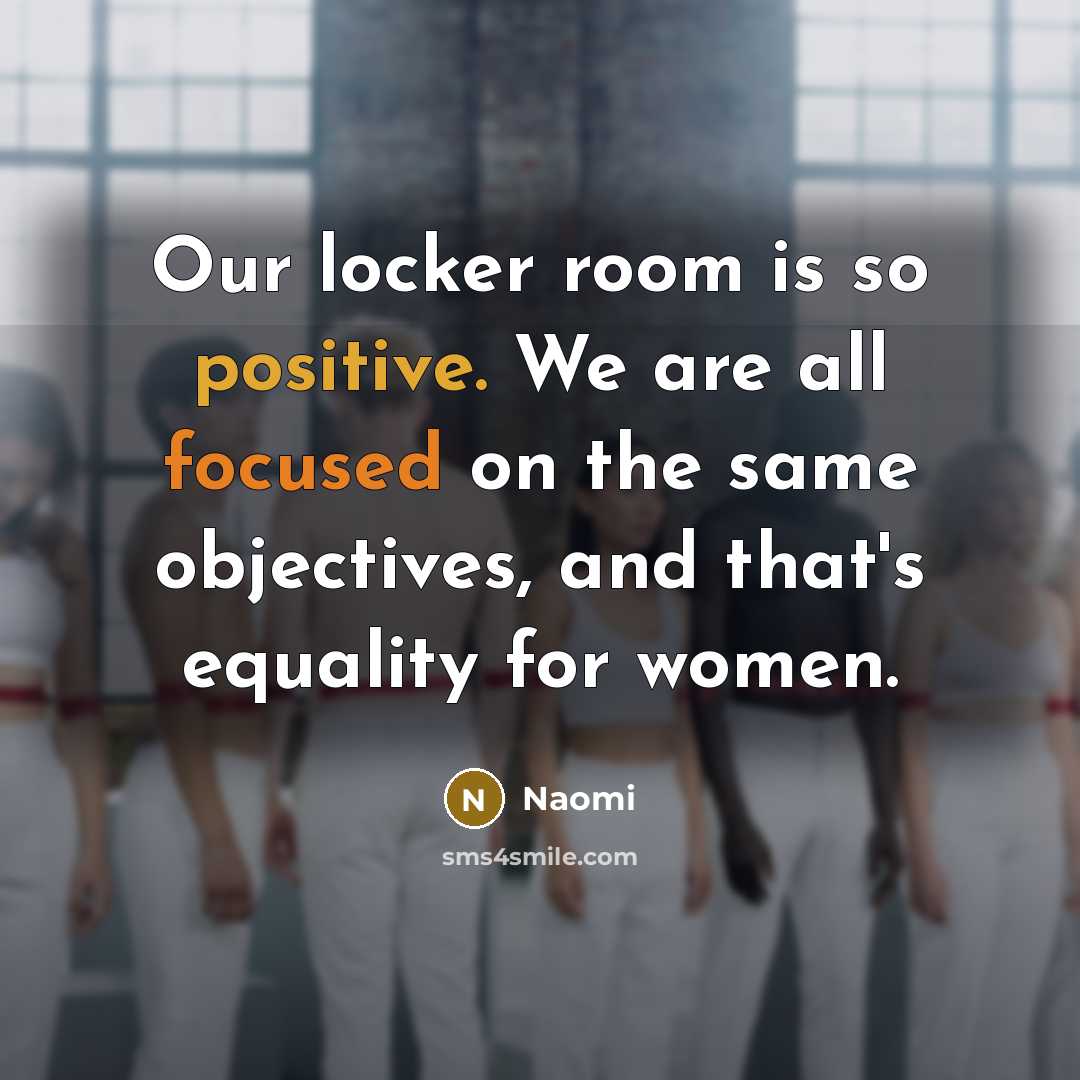“Our locker room is so positive. We are all focused on the same objectives, and that's equality for women.” quote by Naomi